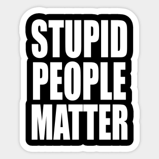 Stupid People Matter Sticker